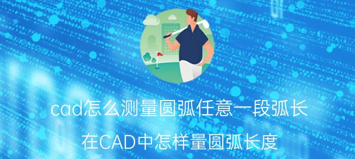 cad怎么测量圆弧任意一段弧长 在CAD中怎样量圆弧长度？